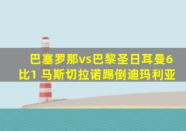 巴塞罗那vs巴黎圣日耳曼6比1 马斯切拉诺踢倒迪玛利亚